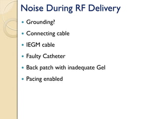 Noise During RF Delivery
 Grounding?
 Connecting cable
 IEGM cable
 Faulty Catheter
 Back patch with inadequate Gel
 Pacing enabled
 