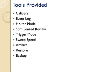 Tools Provided
 Calipers
 Event Log
 Holter Mode
 Stim Sensed Review
 Trigger Mode
 Sweep Speed
 Archive
 Restore
 Backup
 