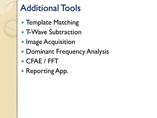 Additional Tools
 Template Matching
 T-Wave Subtraction
 Image Acquisition
 Dominant Frequency Analysis
 CFAE / FFT
 Reporting App.
 