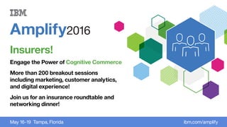 Amplify2016
May 16-19 Tampa, Florida ibm.com/amplify
Insurers!
Engage the Power of Cognitive Commerce
More than 200 breakout sessions
including marketing, customer analytics,
and digital experience!
Join us for an insurance roundtable and
networking dinner!
 