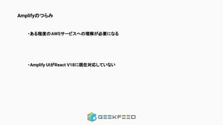 Amplifyのつらみ
・ある程度のAWSサービスへの理解が必要になる
・Amplify UIがReact V18に現在対応していない
 