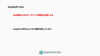 Amplifyのつらみ
・ある程度のAWSサービスへの理解が必要になる
・Amplify UIがReact V18に現在対応していない
 