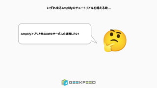 いずれ来るAmplifyのチュートリアルを越える時 ...
Amplifyアプリと他のAWSサービスを連携したい!
🤔
 