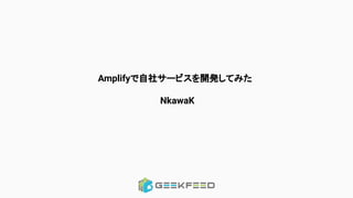 Amplifyで自社サービスを開発してみた
NkawaK
 