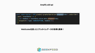 Amplify add api
WebScoketを使ったリアルタイムデータの取得も簡単 !
 