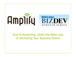 Search Marketing: (Still) the Killer App
of Marketing Your Business Online
 
