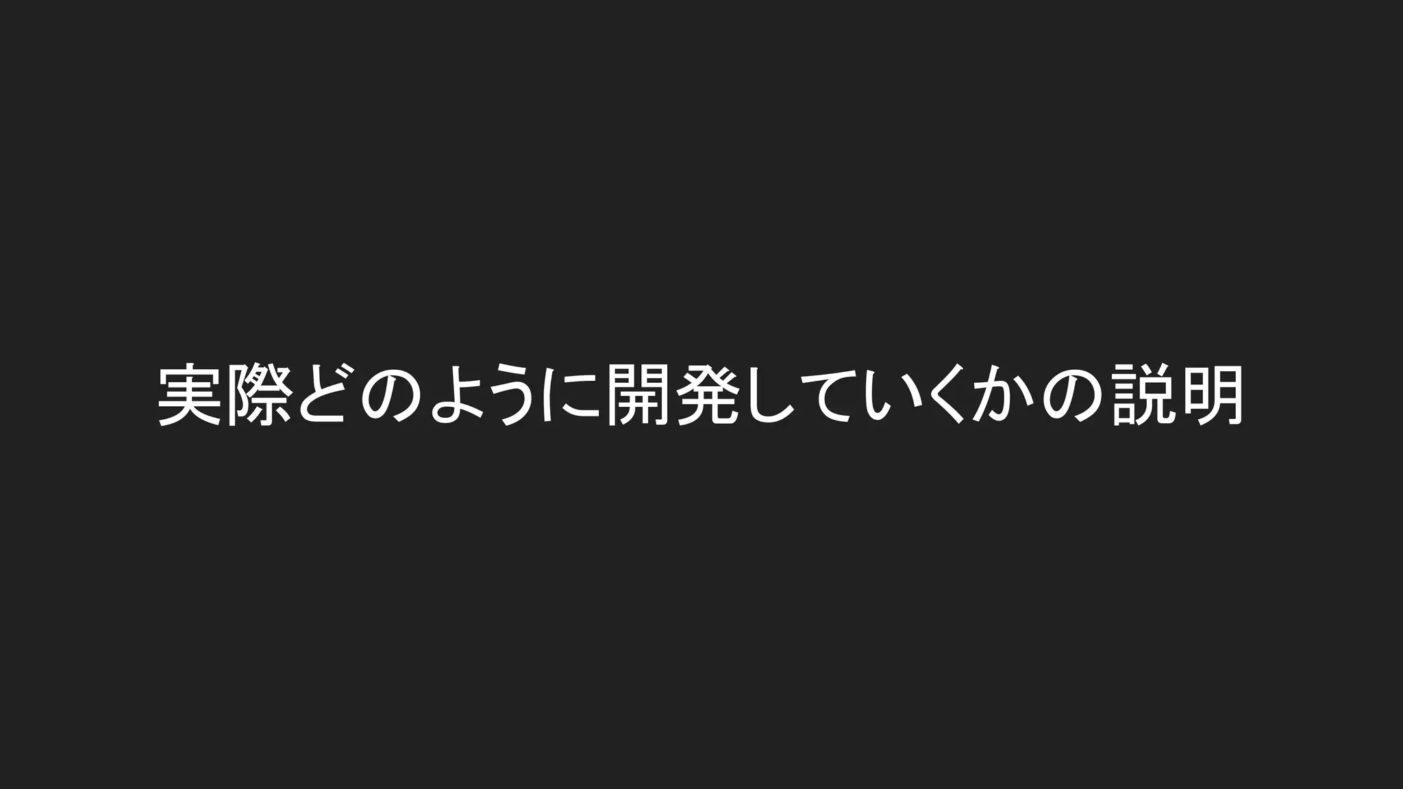 実際どのように開発していくかの説明
 
