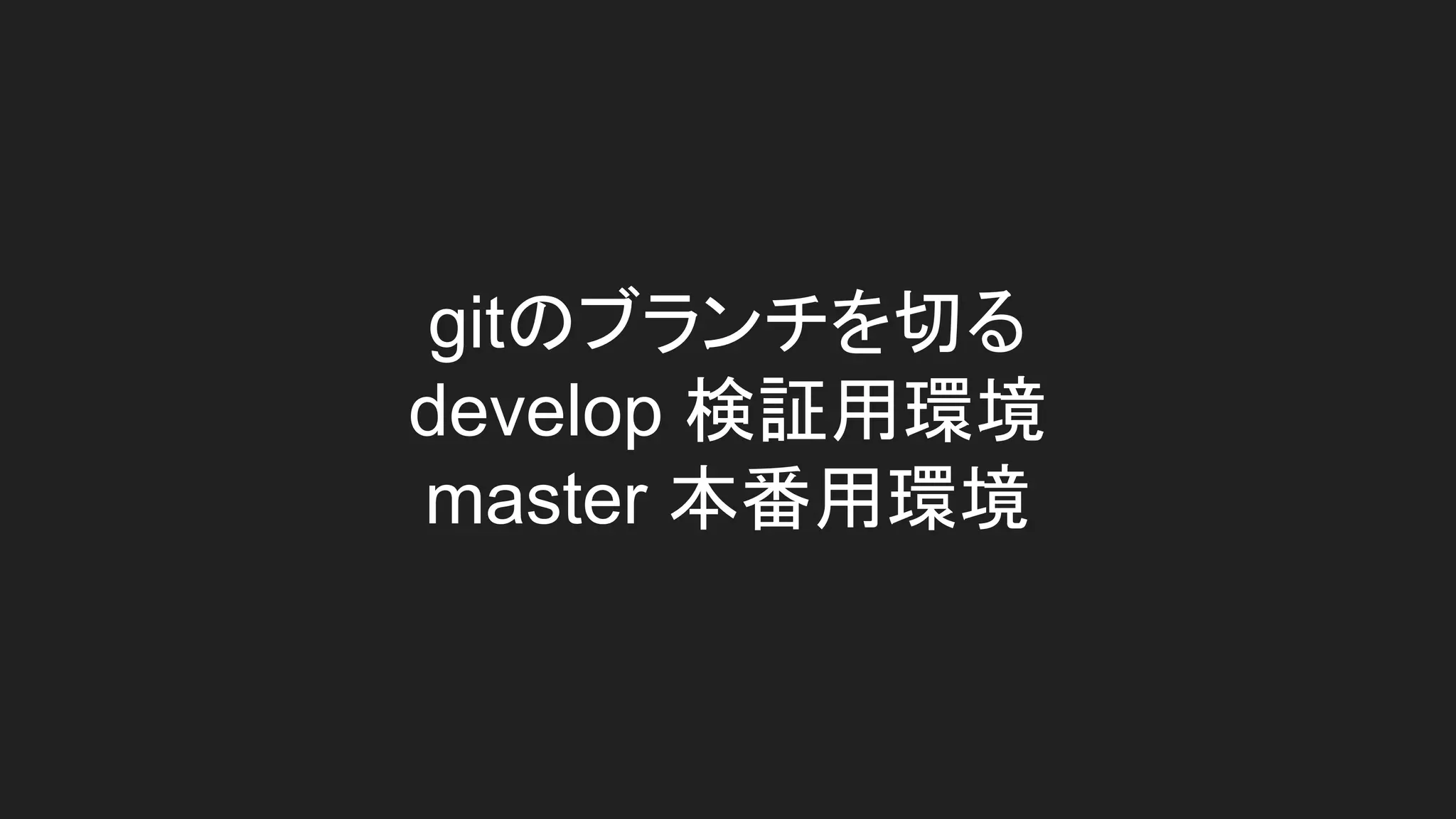 gitのブランチを切る
develop 検証用環境
master 本番用環境
 
