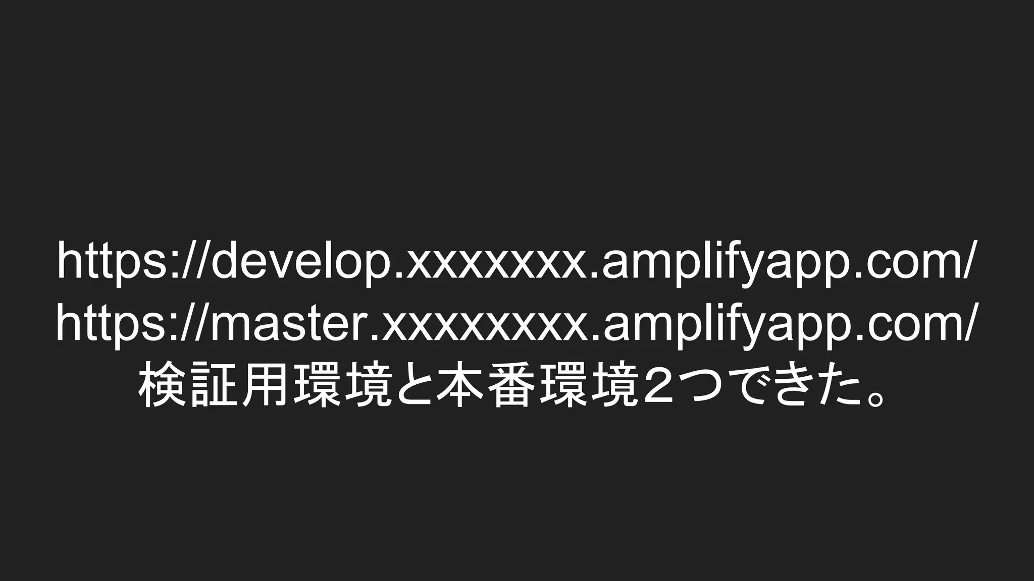 https://develop.xxxxxxx.amplifyapp.com/
https://master.xxxxxxxx.amplifyapp.com/
検証用環境と本番環境２つできた。
 