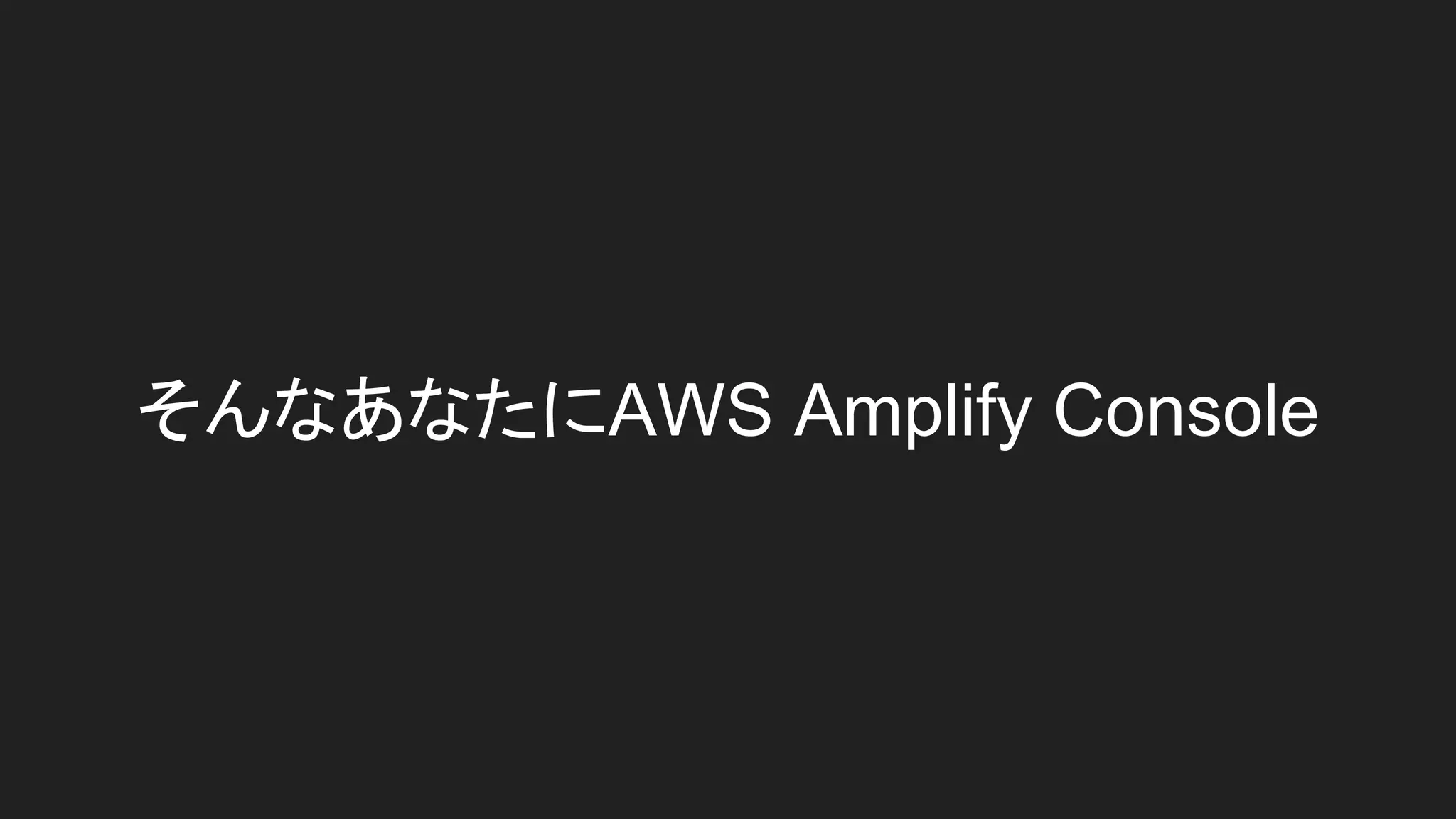 そんなあなたにAWS Amplify Console
 