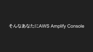 そんなあなたにAWS Amplify Console
 