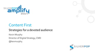 Content First
Strategies for a devoted audience
Kevin Murphy
Director of Digital Strategy, CMD
@kevmurphy.
 