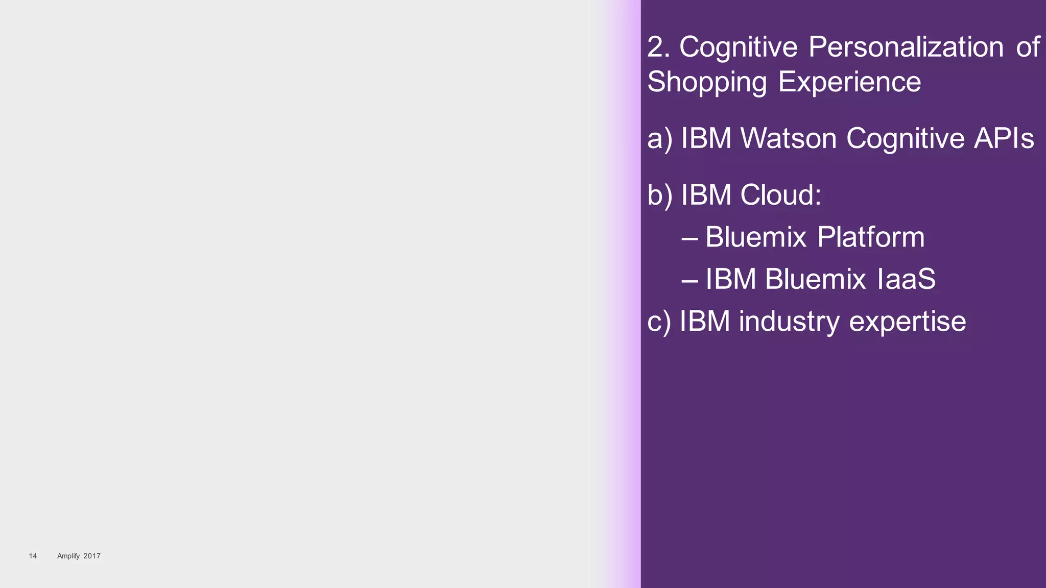 2. Cognitive Personalization of
Shopping Experience
a) IBM Watson Cognitive APIs
b) IBM Cloud:
– Bluemix Platform
– IBM Bluemix IaaS
c) IBM industry expertise
Amplify 201714
 