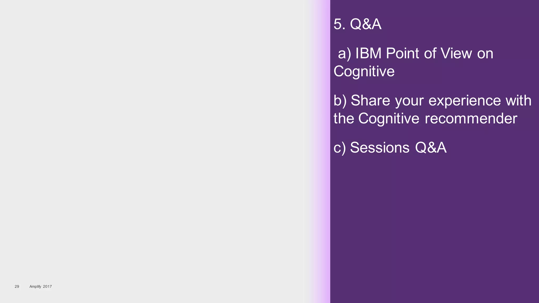 5. Q&A
a) IBM Point of View on
Cognitive
b) Share your experience with
the Cognitive recommender
c) Sessions Q&A
Amplify 201729
 
