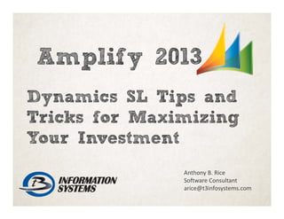 Dynamics SL Tips and
Tricks for Maximizing
Your Investment
Anthony B. Rice
Software Consultant
arice@t3infosystems.com
Amplify 2013
 