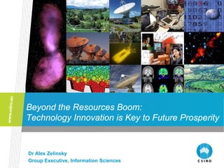 Beyond the Resources Boom:
Technology Innovation is Key to Future Prosperity


Dr Alex Zelinsky
Group Executive, Information Sciences
 