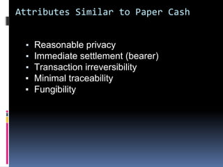 Attributes Similar to Paper Cash
▪ Reasonable privacy
▪ Immediate settlement (bearer)
▪ Transaction irreversibility
▪ Minimal traceability
▪ Fungibility
 