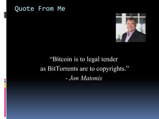 Quote From Me
“Bitcoin is to legal tender
as BitTorrents are to copyrights.”
- Jon Matonis
 