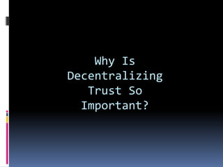 Why Is
Decentralizing
Trust So
Important?
 