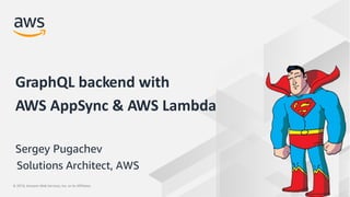 © 2019, Amazon Web Services, Inc. or its Affiliates.© 2019, Amazon Web Services, Inc. or its Affiliates.
Sergey Pugachev
GraphQL backend with
AWS AppSync & AWS Lambda
Solutions Architect, AWS
 