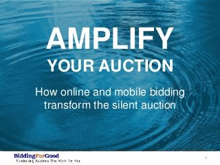 1
New cover slide with amplification image and title…
AMPLIFY
YOUR AUCTION
How online and mobile bidding
transform the silent auction
 