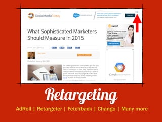Retargeting
AdRoll | Retargeter | Fetchback | Chango | Many more
 