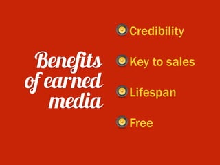 Benefits
of earned
media
Credibility
Key to sales
Lifespan
Free
 
