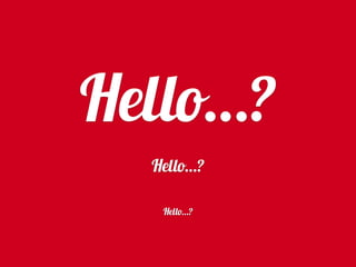 Hello…?
Hello…?
Hello…?
 