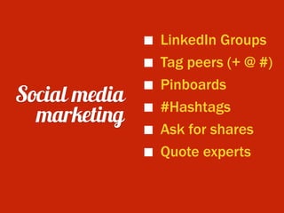 Social media
marketing
LinkedIn Groups
Tag peers (+ @ #)
Pinboards
#Hashtags
Ask for shares
Quote experts
 