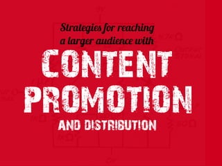 Strategies for reaching
a larger audience with
CONTENT
PROMOTIONand distribution
 