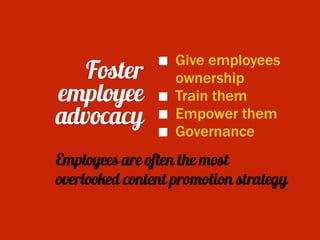 Foster
employee
advocacy
Give employees 
ownership
Train them
Empower them
Governance
Employees are often the most  
overlooked content promotion strategy
 