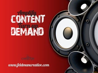 contenT
Amplify
DEMAND
Turn up
www.feldmancreative.com
 
