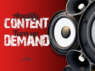 contenT
Amplify
DEMAND
Turn up
 