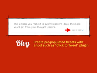Blog Create pre-populated tweets with
a tool such as “Click to Tweet” plugin
 