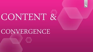 CONTENT &
CONVERGENCE

 