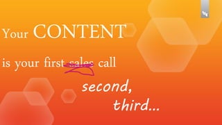 Your CONTENT
is your first sales call

second,
third…

 