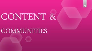 CONTENT &
COMMUNITIES

 