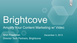 Brightcove
Amplify Your Content Marketing w/ Video
Shiri Friedman
Director Tech Partners, Brightcove

December 3, 2013

 