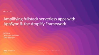 © 2019, Amazon Web Services, Inc. or its affiliates. All rights reserved.S U M M I T
Amplifying fullstack serverless apps with
AppSync & the Amplify Framework
Ed Lima
Solutions architect
AWS AppSync
M A D 3 1 2
 