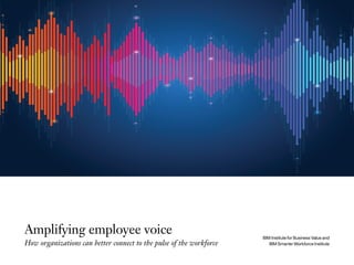 IBM Institute for Business Value and
IBM Smarter Workforce Institute
Amplifying employee voice
How organizations can better connect to the pulse of the workforce
 