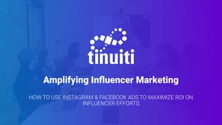 Amplifying Inﬂuencer Marketing
HOW TO USE INSTAGRAM & FACEBOOK ADS TO MAXIMIZE ROI ON
INFLUENCER EFFORTS
 