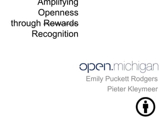 Amplifying
      Openness
through Rewards
     Recognition



                   Emily Puckett Rodgers
                         Pieter Kleymeer
 