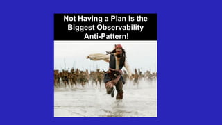 Not Having a Plan is the
Biggest Observability
Anti-Pattern!
 