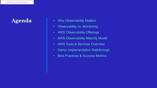 Agenda • Why Observability Matters
• Observability vs. Monitoring
• AWS Observability Offerings
• AWS Observability Maturity Model
• AWS Tools & Services Overview
• Demo: Implementation Walkthrough
• Best Practices & Success Metrics
AWS User Group Colombo
 
