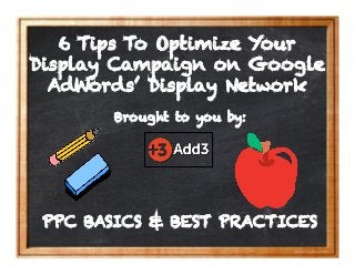 PPC BASICS & BEST PRACTICES
Brought to you by:
6 Tips To Optimize Your
Display Campaign on Google
AdWords’ Display Network
 