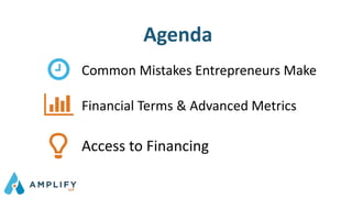 Agenda
Common Mistakes Entrepreneurs Make
Financial Terms & Advanced Metrics
Access to Financing
 