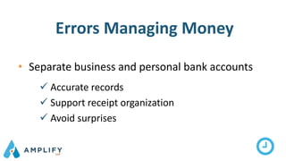 Errors Managing Money
• Separate business and personal bank accounts
 Accurate records
 Support receipt organization
 Avoid surprises
 