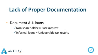 Lack of Proper Documentation
• Document ALL loans
Non shareholder = Bare interest
Informal loans = Unfavorable tax results
 