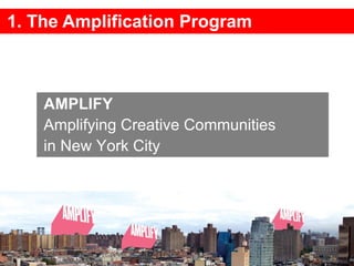 1. The Amplification Program AMPLIFY  Amplifying Creative Communities  in New York City  