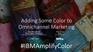 Adding Some Color to
Omnichannel Marketing
Dave Woodbeck
Three Deep Marketing
dave.woodbeck@threedeepmarketing.com
Eliza Cruz
Behr
ecruz@behr.com
#IBMAmplifyColor
 
